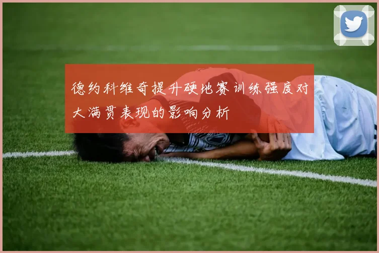 德约科维奇提升硬地赛训练强度对大满贯表现的影响分析